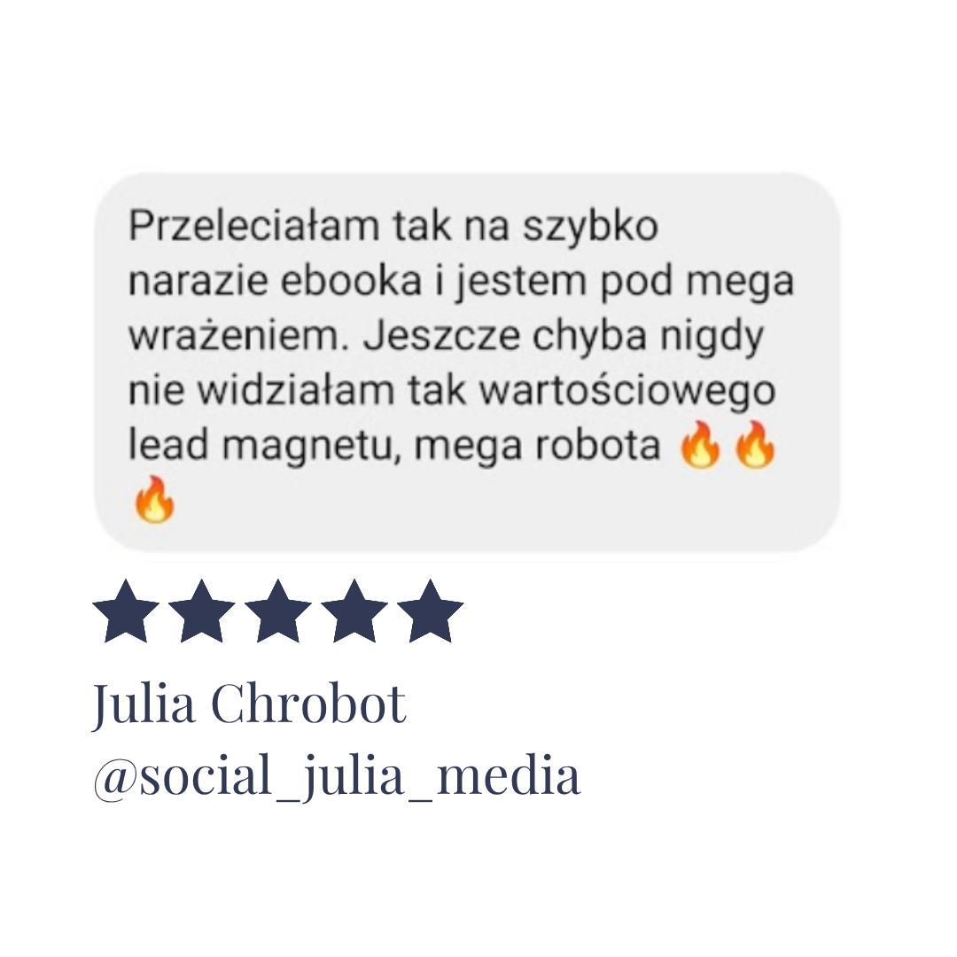 Opinia: Przeleciałam tak&nbsp;na&nbsp;szybko na&nbsp;razie ebooka i&nbsp;jestem pod&nbsp;mega wrażeniem. Jeszcze chyba nigdy nie&nbsp;widziałam takk wartościowego lead magnetu. Mega robota! Julia Chrobot @social_julia_media